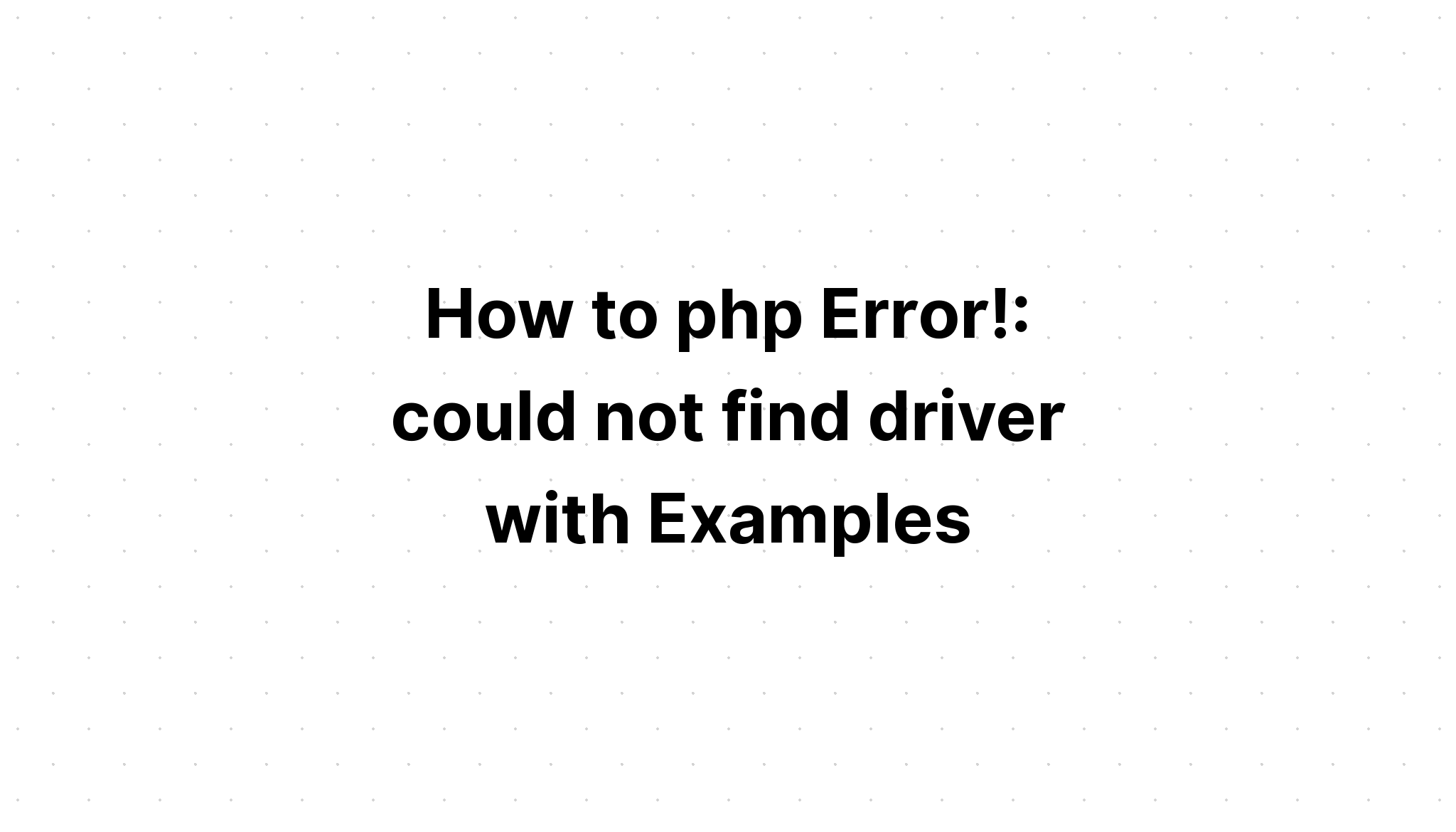 Cách khắc phục lỗi php. không thể tìm thấy trình điều khiển với Ví dụ
